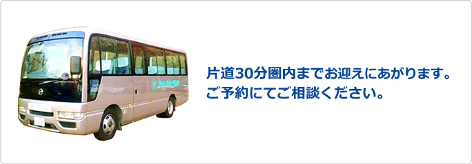 片道30分圏内までお迎えにあがります。ご予約にてご相談下さい